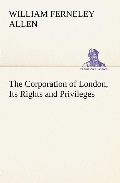 William Ferneley Allen - Corporation of London, its Rights and Privileges, Häftad