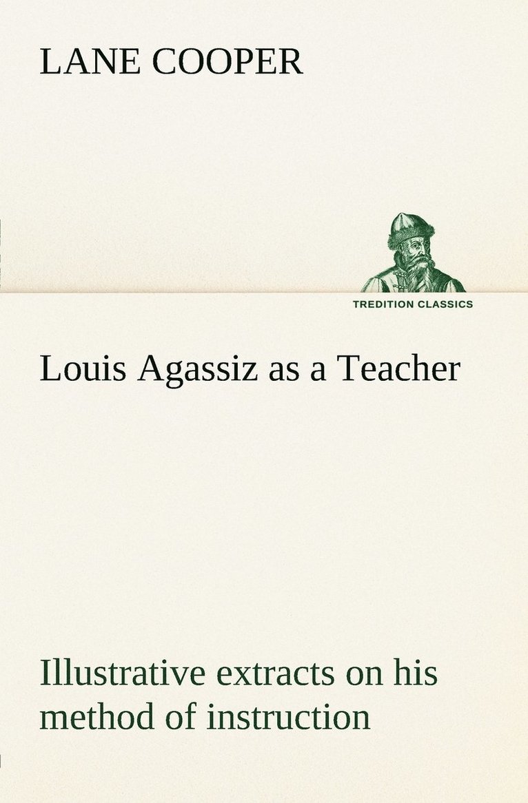 Louis Agassiz as a Teacher; illustrative extracts on his method of instruction 1