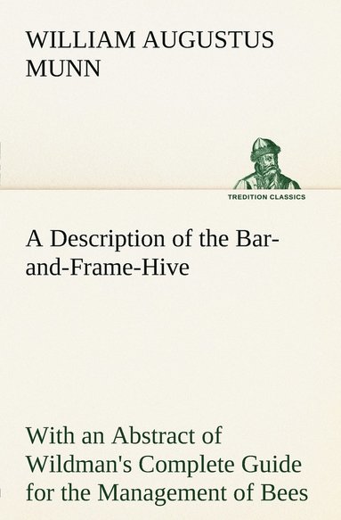 bokomslag A Description of the Bar-and-Frame-Hive With an Abstract of Wildman's Complete Guide for the Management of Bees Throughout the Year