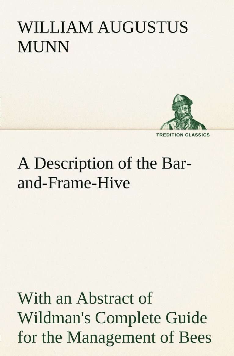 A Description of the Bar-and-Frame-Hive With an Abstract of Wildman's Complete Guide for the Management of Bees Throughout the Year 1