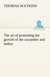 bokomslag The art of promoting the growth of the cucumber and melon in a series of directions for the best means to be adopted in bringing them to a complete state of perfection
