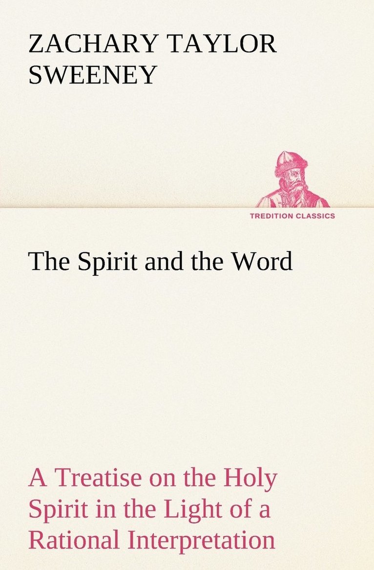 The Spirit and the Word A Treatise on the Holy Spirit in the Light of a Rational Interpretation of the Word of Truth 1