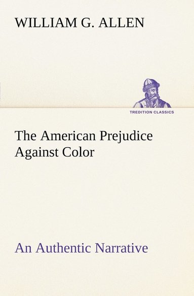 bokomslag The American Prejudice Against Color An Authentic Narrative, Showing How Easily The Nation Got Into An Uproar.