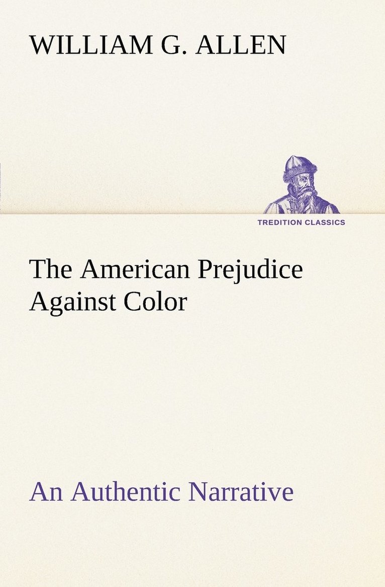 The American Prejudice Against Color An Authentic Narrative, Showing How Easily The Nation Got Into An Uproar. 1