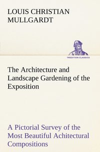 bokomslag The Architecture and Landscape Gardening of the Exposition A Pictorial Survey of the Most Beautiful Achitectural Compositions of the Panama-Pacific International Exposition