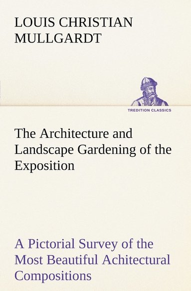 bokomslag The Architecture and Landscape Gardening of the Exposition A Pictorial Survey of the Most Beautiful Achitectural Compositions of the Panama-Pacific International Exposition