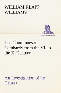 bokomslag The Communes of Lombardy from the VI. to the X. Century An Investigation of the Causes Which Led to the Development Of Municipal Unity Among the Lombard Communes.