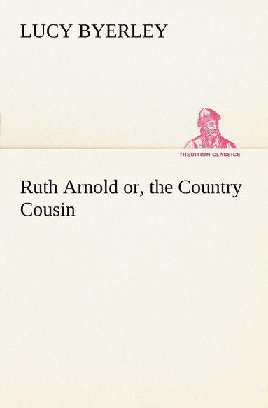 bokomslag Ruth Arnold or, the Country Cousin