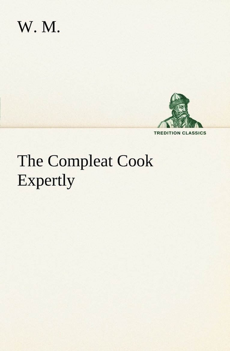 Compleat Cook Expertly Prescribing the Most Ready Wayes, Whether Italian, Spanish or French, for Dressing of Flesh and Fish, Ordering Of Sauces or Making of Pastry