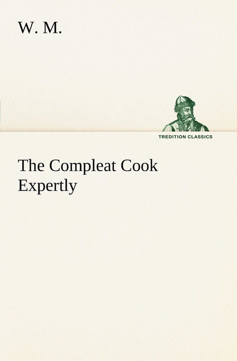 The Compleat Cook Expertly Prescribing the Most Ready Wayes, Whether Italian, Spanish or French, for Dressing of Flesh and Fish, Ordering Of Sauces or Making of Pastry 1