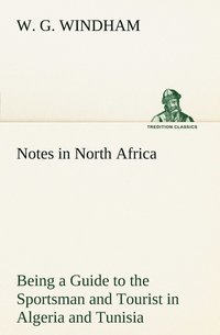 bokomslag Notes in North Africa Being a Guide to the Sportsman and Tourist in Algeria and Tunisia