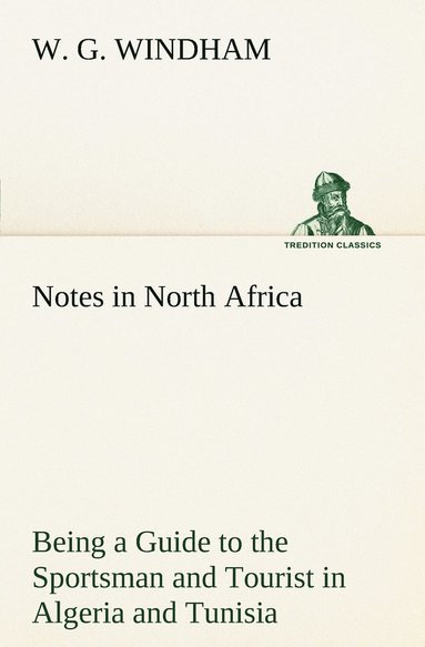 bokomslag Notes in North Africa Being a Guide to the Sportsman and Tourist in Algeria and Tunisia