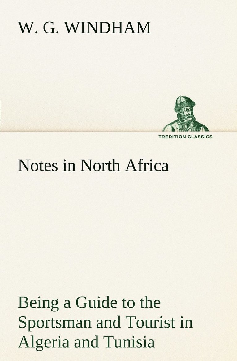 Notes in North Africa Being a Guide to the Sportsman and Tourist in Algeria and Tunisia 1