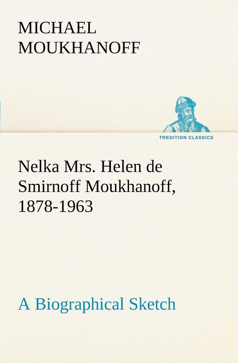 Nelka Mrs. Helen de Smirnoff Moukhanoff, 1878-1963, a Biographical Sketch 1