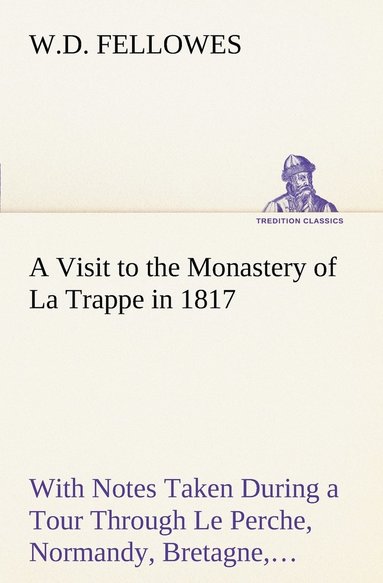bokomslag Visit to the Monastery of La Trappe in 1817 With Notes Taken During a Tour Through Le Perche, Normandy, Bretagne, Poitou, Anjou, Le Bocage, Touraine, Orleanois, and the Environs of Paris. Illustrat...
