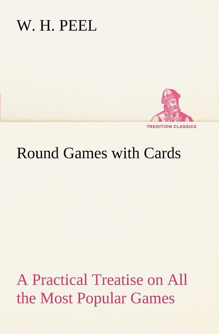 W H Peel, W. H. Peel - Round Games with Cards A Practical Treatise on All the Most Popular Games, with Their Different Variations, and Hints for Their Practice, Häftad