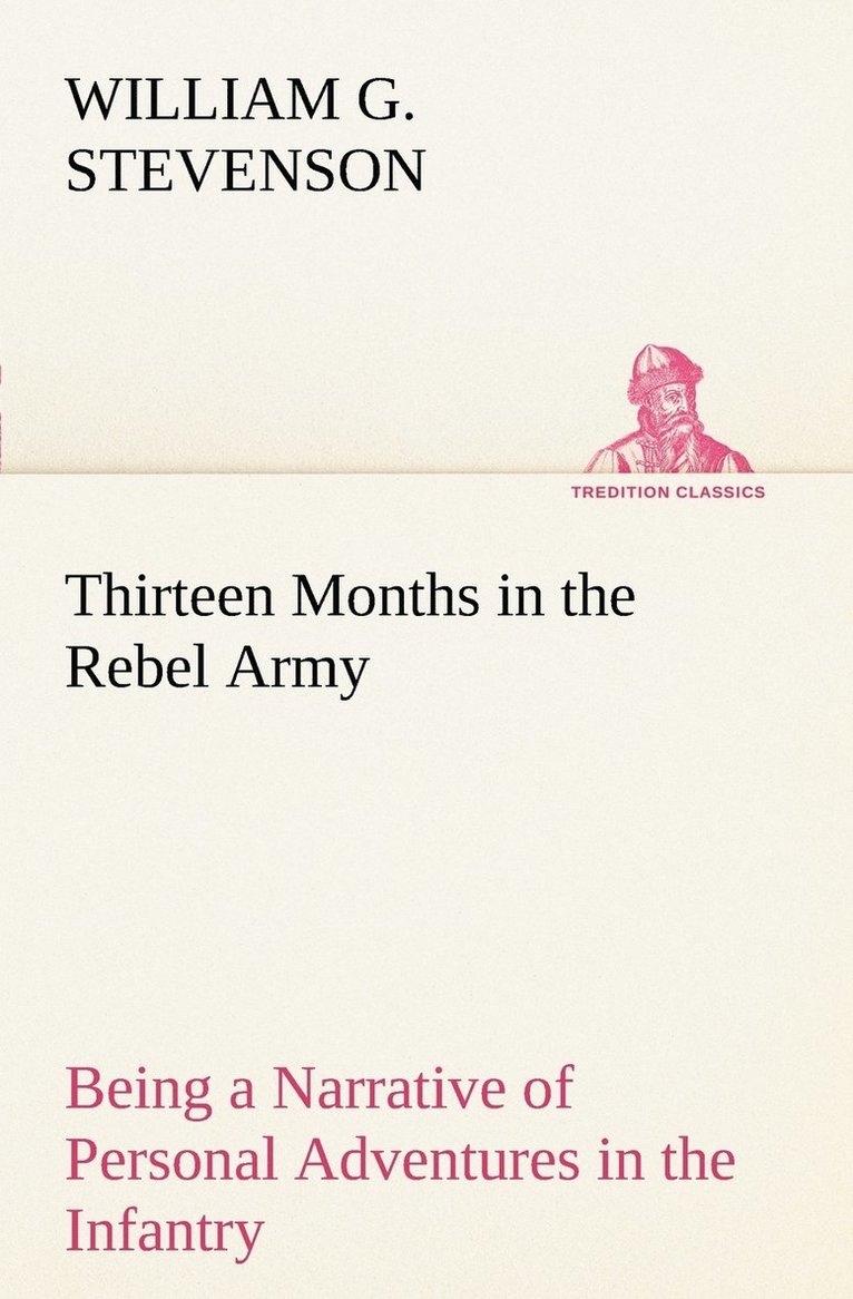 Thirteen Months in the Rebel Army Being a Narrative of Personal Adventures in the Infantry, Ordnance, Cavalry, Courier, and Hospital Services; With an Exhibition of the Power, Purposes, Earnestness, 1