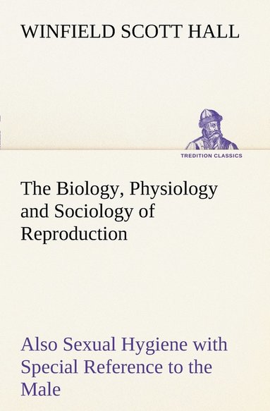 bokomslag Biology, Physiology and Sociology of Reproduction Also Sexual Hygiene with Special Reference to the Male