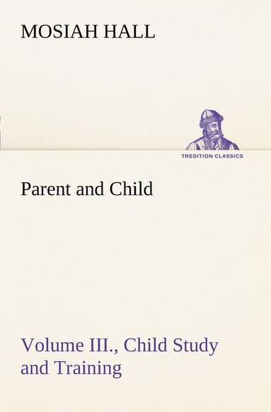 bokomslag Parent and Child Volume III., Child Study and Training