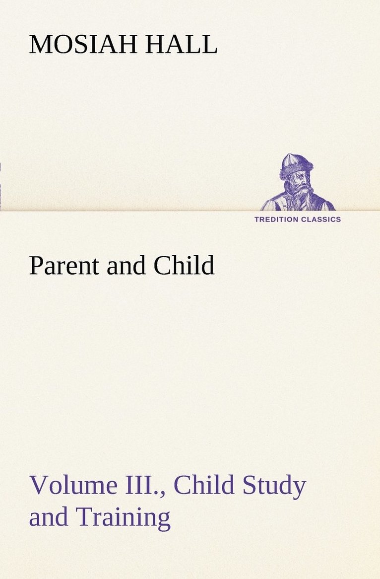 Parent and Child Volume III., Child Study and Training 1