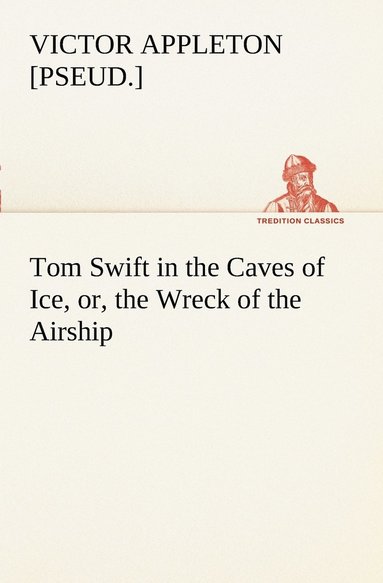 bokomslag Tom Swift in the Caves of Ice, or, the Wreck of the Airship
