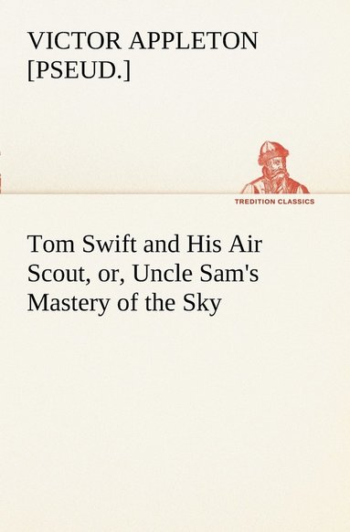 bokomslag Tom Swift and His Air Scout, or, Uncle Sam's Mastery of the Sky