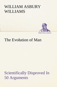 bokomslag The Evolution of Man Scientifically Disproved In 50 Arguments