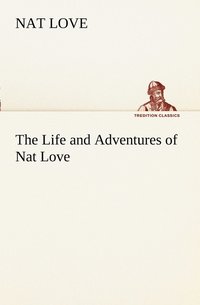 bokomslag The Life and Adventures of Nat Love Better Known in the Cattle Country as Deadwood Dick