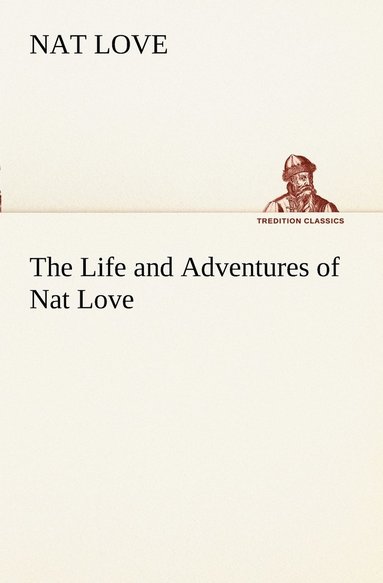 bokomslag The Life and Adventures of Nat Love Better Known in the Cattle Country as Deadwood Dick