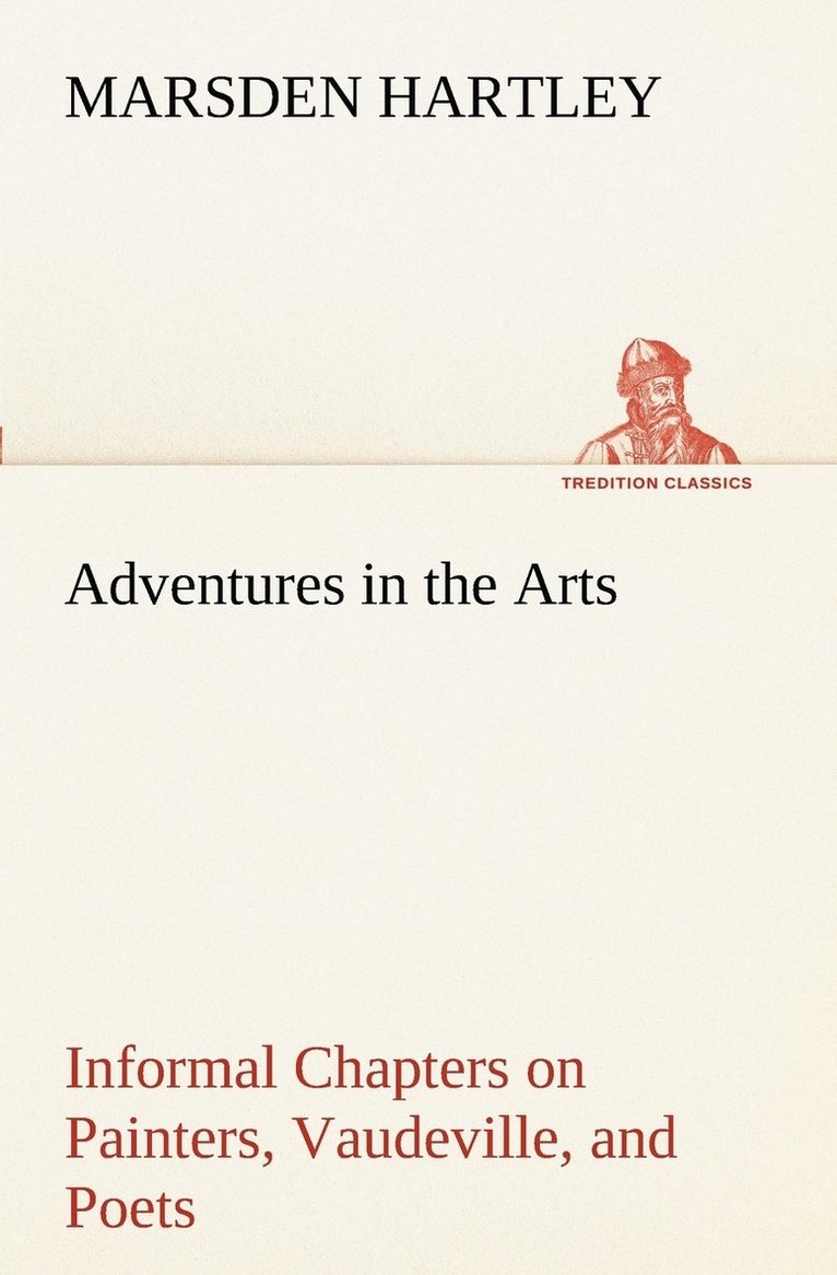 Adventures in the Arts Informal Chapters on Painters, Vaudeville, and Poets 1