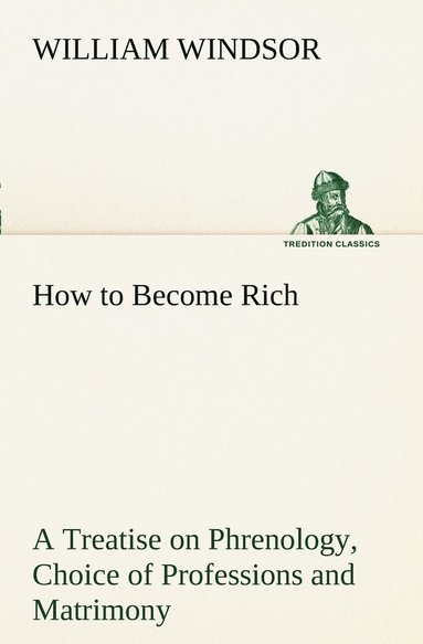 bokomslag How to Become Rich A Treatise on Phrenology, Choice of Professions and Matrimony