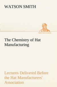 bokomslag The Chemistry of Hat Manufacturing Lectures Delivered Before the Hat Manufacturers' Association
