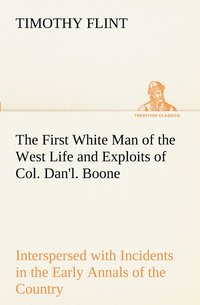 bokomslag First White Man of the West Life and Exploits of Col. Dan'l. Boone, the First Settler of Kentucky; Interspersed with Incidents in the Early Annals of the Country.