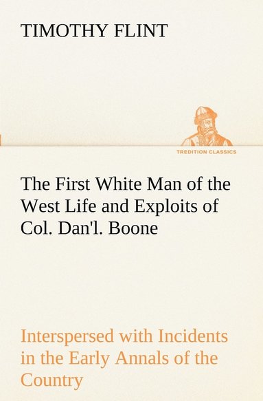 bokomslag First White Man of the West Life and Exploits of Col. Dan'l. Boone, the First Settler of Kentucky; Interspersed with Incidents in the Early Annals of the Country.