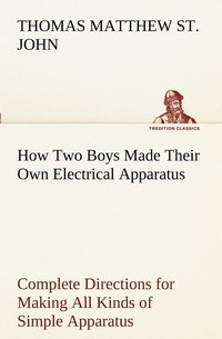 bokomslag How Two Boys Made Their Own Electrical Apparatus Containing Complete Directions for Making All Kinds of Simple Apparatus for the Study of Elementary Electricity
