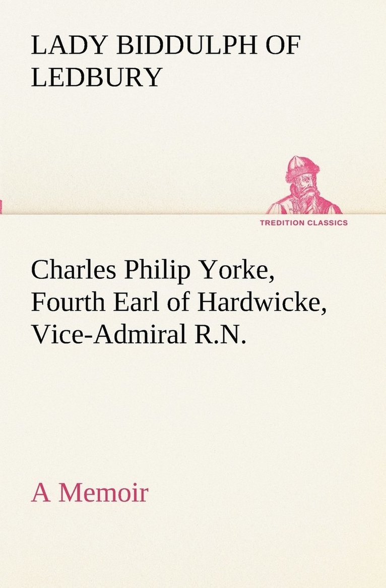 Charles Philip Yorke, Fourth Earl of Hardwicke, Vice-Admiral R.N. - a Memoir 1