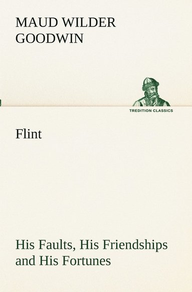 Maud Wilder Goodwin - Flint His Faults, His Friendships and His Fortunes, Häftad