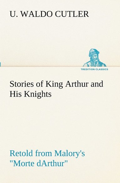 bokomslag Stories of King Arthur and His Knights Retold from Malory's Morte dArthur