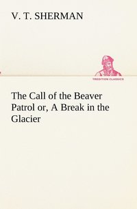 bokomslag The Call of the Beaver Patrol or, A Break in the Glacier