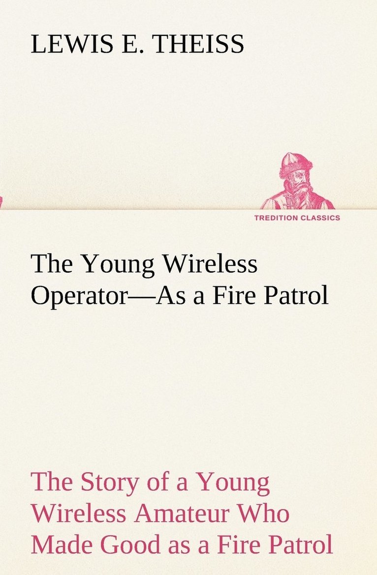 Young Wireless Operator-As a Fire Patrol The Story of a Young Wireless Amateur Who Made Good as a Fire Patrol 1