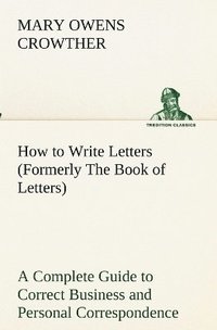 bokomslag How to Write Letters (Formerly The Book of Letters) A Complete Guide to Correct Business and Personal Correspondence