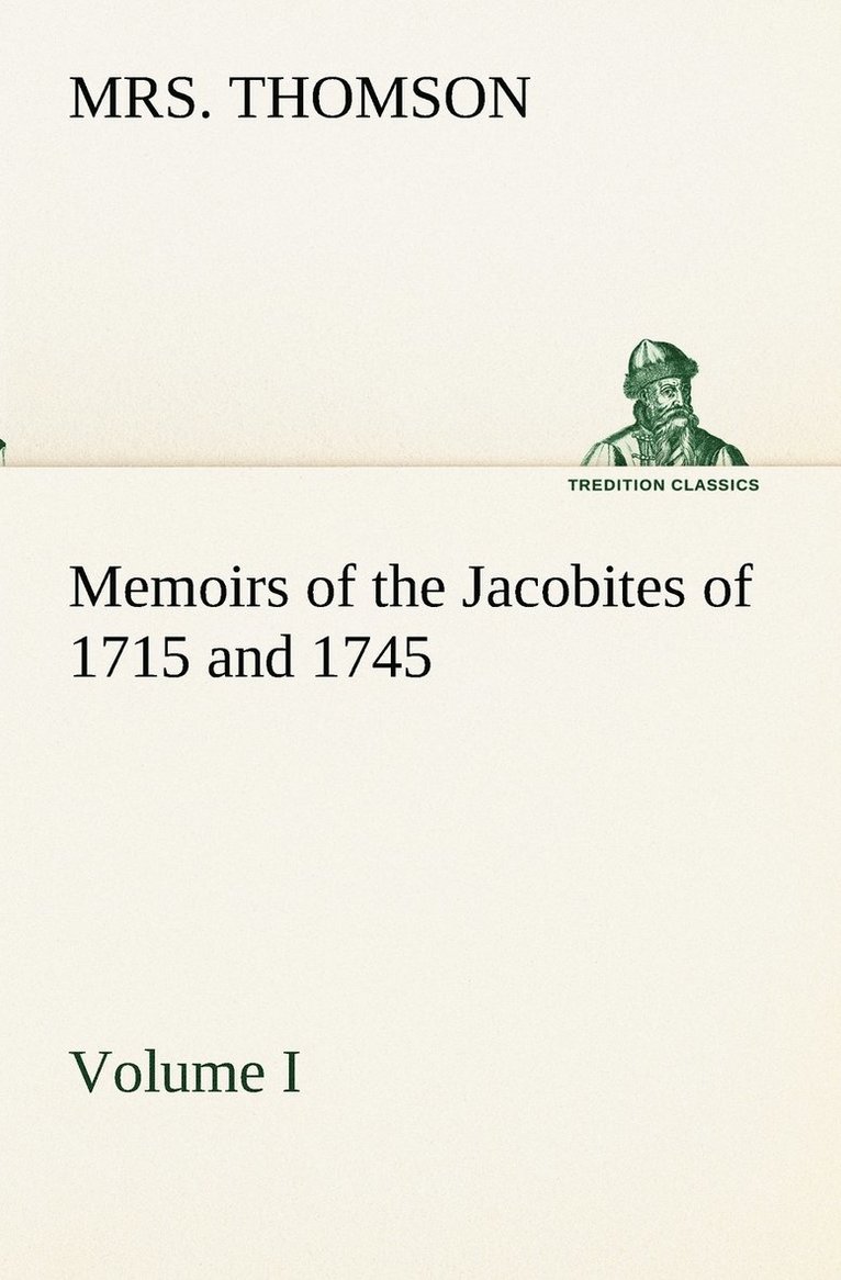 Memoirs of the Jacobites of 1715 and 1745. Volume I. 1