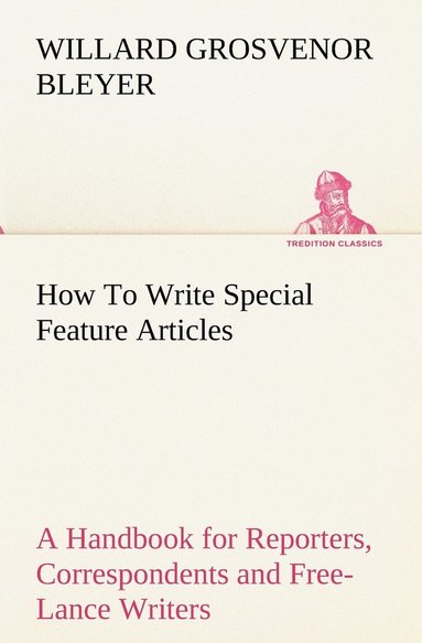 bokomslag How To Write Special Feature Articles A Handbook for Reporters, Correspondents and Free-Lance Writers Who Desire to Contribute to Popular Magazines and Magazine Sections of Newspapers