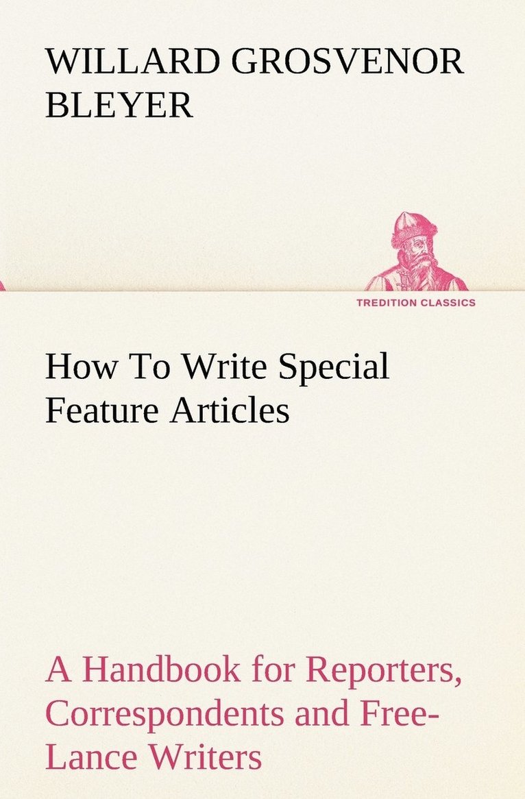 How To Write Special Feature Articles A Handbook for Reporters, Correspondents and Free-Lance Writers Who Desire to Contribute to Popular Magazines and Magazine Sections of Newspapers 1