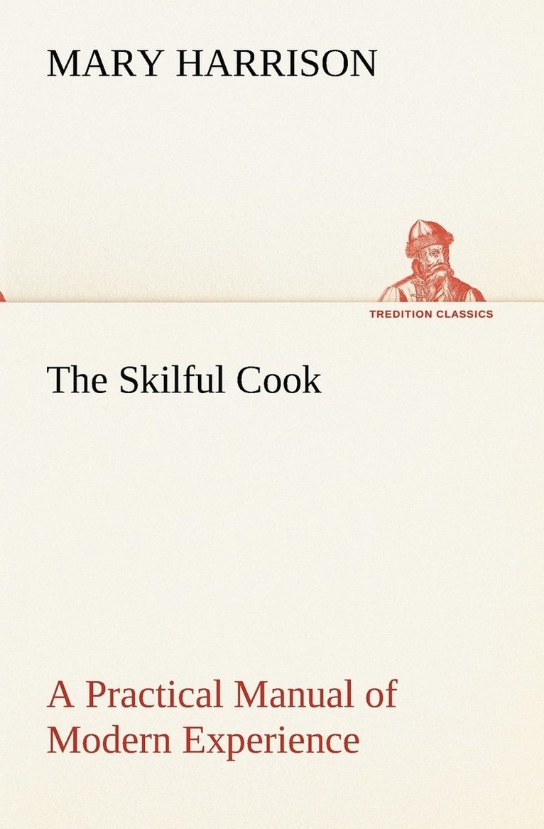 The Skilful Cook A Practical Manual of Modern Experience 1