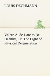 bokomslag Valere Aude Dare to Be Healthy, Or, The Light of Physical Regeneration