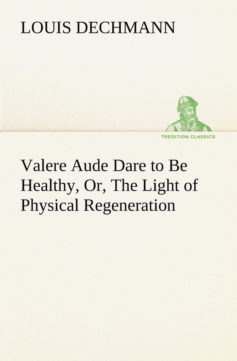 Valere Aude Dare to Be Healthy, Or, The Light of Physical Regeneration 1