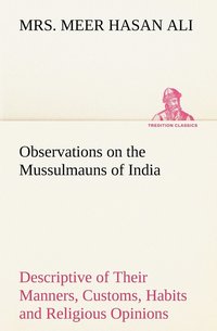 bokomslag Observations on the Mussulmauns of India Descriptive of Their Manners, Customs, Habits and Religious Opinions Made During a Twelve Years' Residence in Their Immediate Society