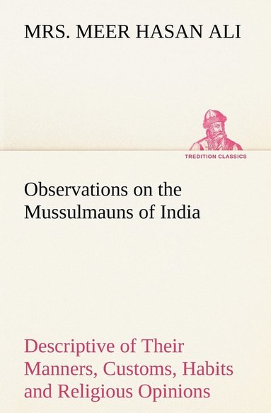 bokomslag Observations on the Mussulmauns of India Descriptive of Their Manners, Customs, Habits and Religious Opinions Made During a Twelve Years' Residence in Their Immediate Society