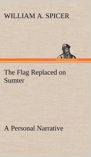 William A Spicer - Flag Replaced on Sumter A Personal Narrative, Inbunden